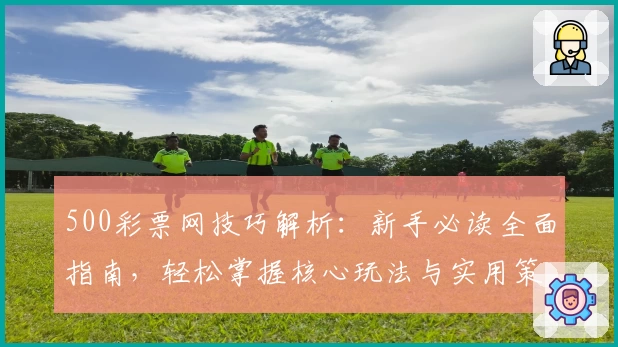 500彩票网技巧解析：新手必读全面指南，轻松掌握核心玩法与实用策略