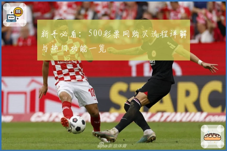 新手必看：500彩票网购买流程详解与热门功能一览