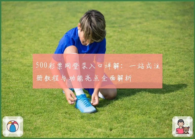 500彩票网登录入口详解：一站式注册教程与功能亮点全面解析