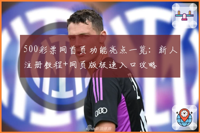 500彩票网首页功能亮点一览：新人注册教程+网页版极速入口攻略
