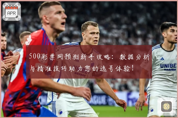 500彩票网预测新手攻略：数据分析与精准技巧助力您的选号体验！