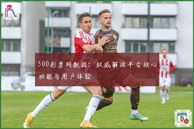 500彩票网数据：权威解读平台核心功能与用户体验