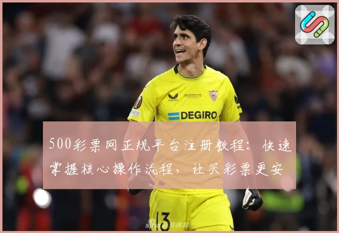 500彩票网正规平台注册教程：快速掌握核心操作流程，让买彩票更安全便捷！