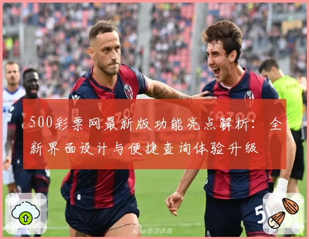 500彩票网最新版功能亮点解析：全新界面设计与便捷查询体验升级