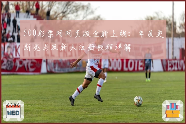 500彩票网网页版全新上线：年度更新亮点及新人注册教程详解