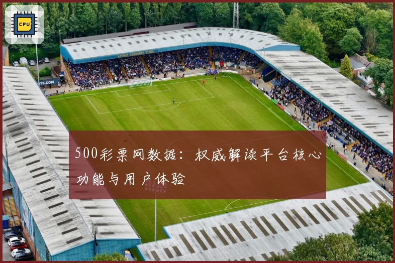 500彩票网数据：权威解读平台核心功能与用户体验