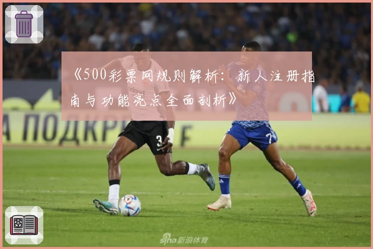 《500彩票网规则解析：新人注册指南与功能亮点全面剖析》