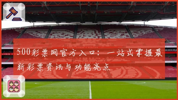 500彩票网官方入口：一站式掌握最新彩票资讯与功能亮点