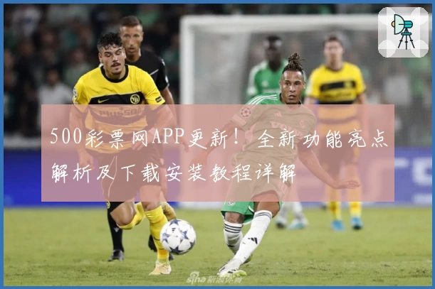 500彩票网APP更新!全新功能亮点解析及下载安装教程详解