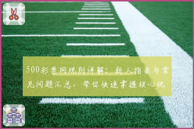 500彩票网规则详解：新人指南与常见问题汇总，带你快速掌握核心玩法技巧