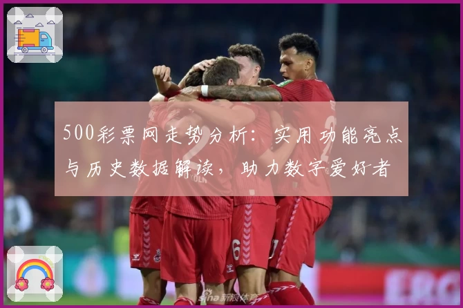 500彩票网走势分析：实用功能亮点与历史数据解读，助力数字爱好者全面掌握趋势