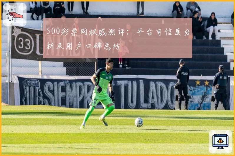 500彩票网权威测评：平台可信度分析及用户口碑总结