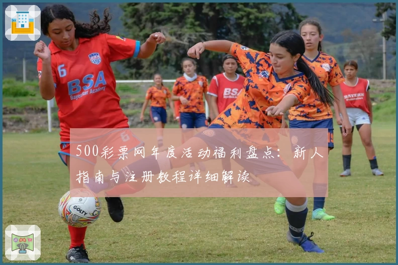 500彩票网年度活动福利盘点：新人指南与注册教程详细解读