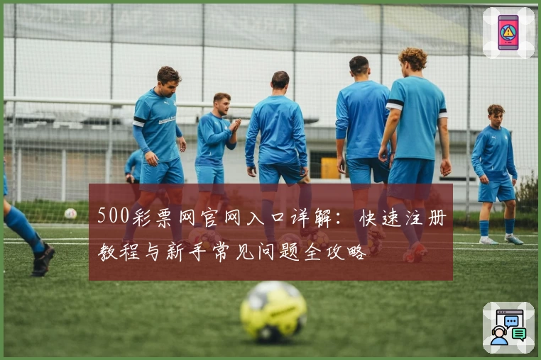 500彩票网官网入口详解：快速注册教程与新手常见问题全攻略