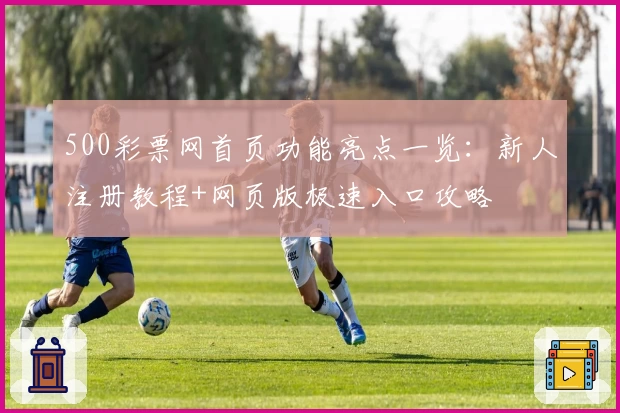 500彩票网首页功能亮点一览:新人注册教程+网页版极速入口攻略