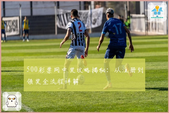 500彩票网中奖攻略揭秘：从注册到领奖全流程详解