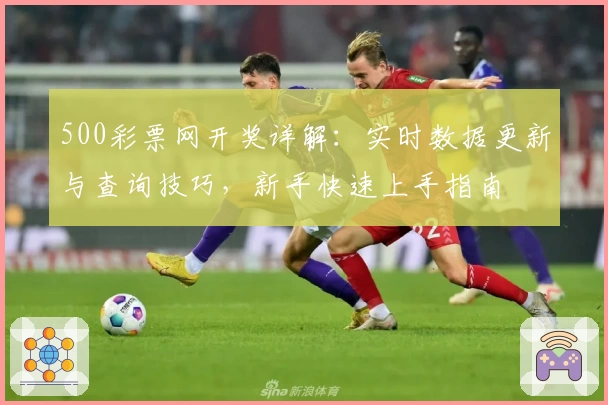 500彩票网开奖详解：实时数据更新与查询技巧，新手快速上手指南