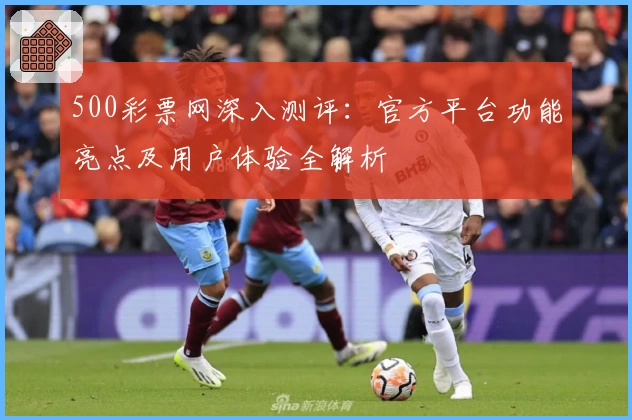 500彩票网深入测评：官方平台功能亮点及用户体验全解析