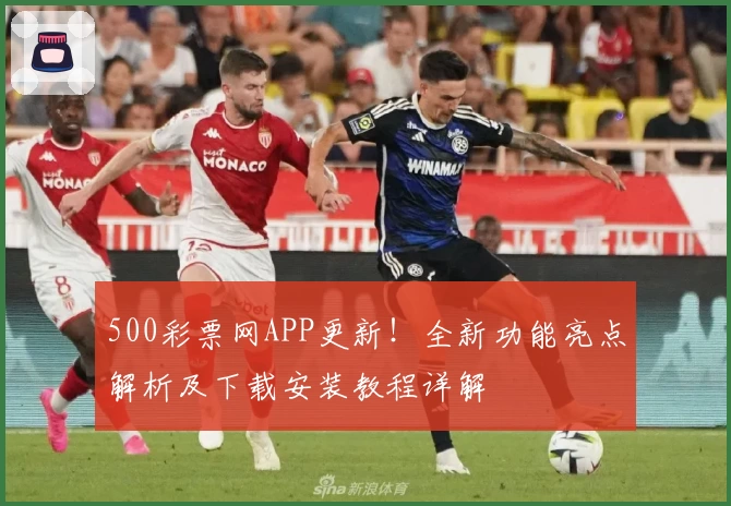 500彩票网APP更新！全新功能亮点解析及下载安装教程详解