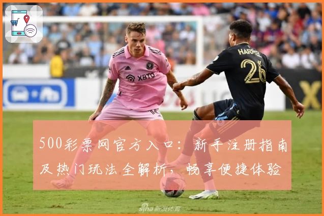 500彩票网官方入口：新手注册指南及热门玩法全解析，畅享便捷体验