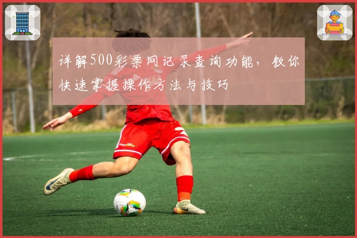 详解500彩票网记录查询功能，教你快速掌握操作方法与技巧