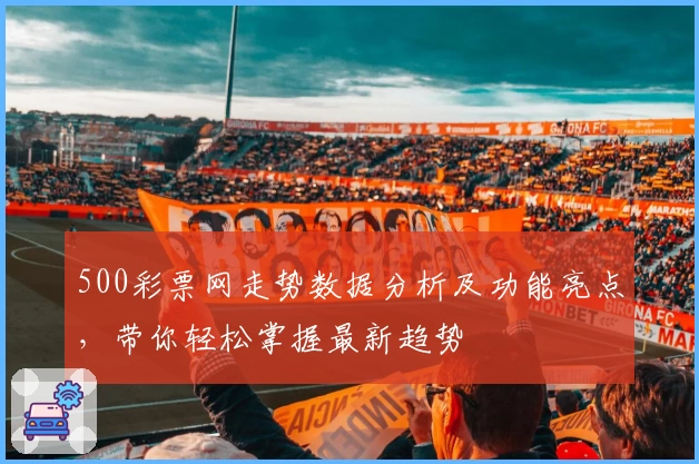 500彩票网走势数据分析及功能亮点，带你轻松掌握最新趋势