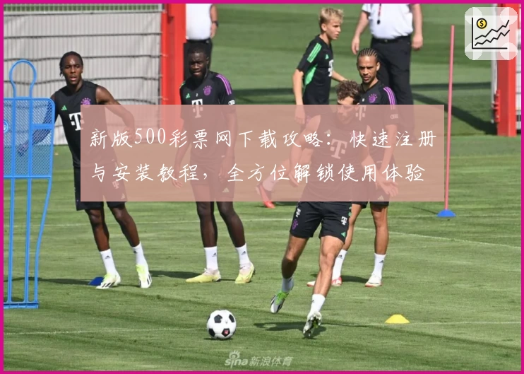 新版500彩票网下载攻略：快速注册与安装教程，全方位解锁使用体验