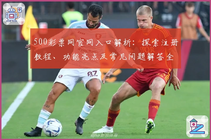500彩票网官网入口解析：探索注册教程、功能亮点及常见问题解答全面指南