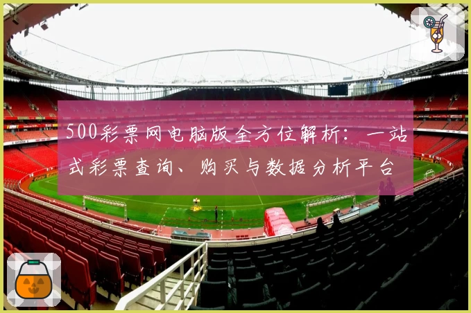 500彩票网电脑版全方位解析：一站式彩票查询、购买与数据分析平台