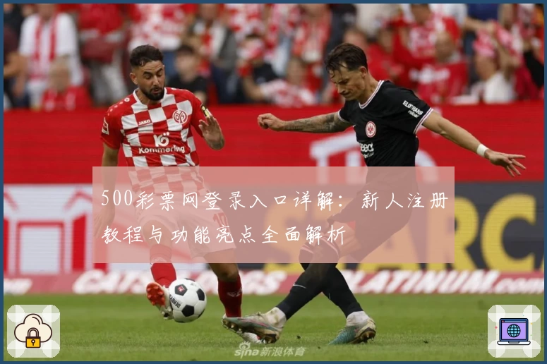 500彩票网登录入口详解：新人注册教程与功能亮点全面解析