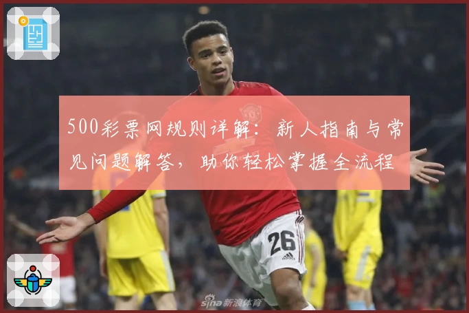 500彩票网规则详解：新人指南与常见问题解答，助你轻松掌握全流程